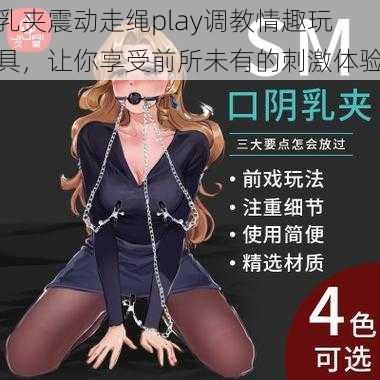 乳夹震动走绳play调教情趣玩具，让你享受前所未有的刺激体验