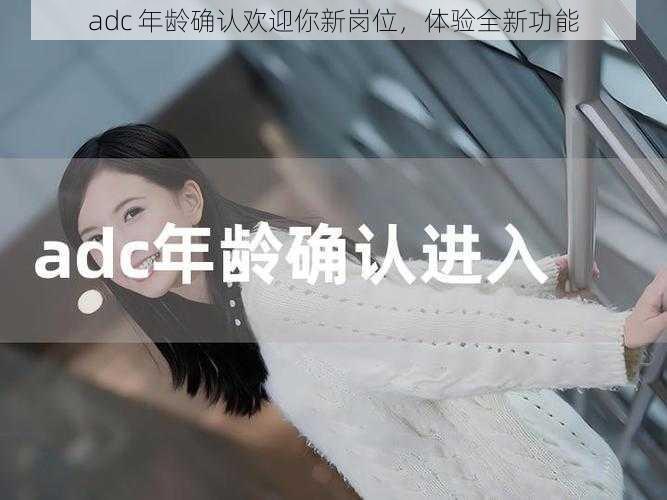 adc 年龄确认欢迎你新岗位，体验全新功能