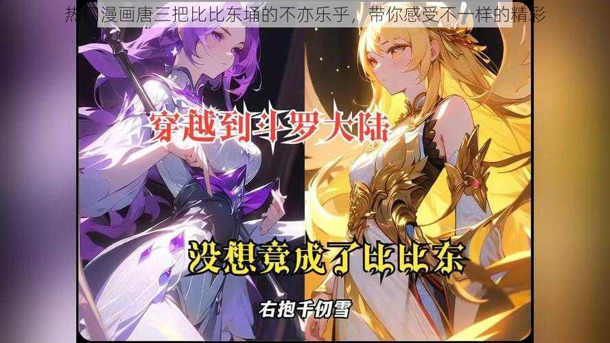 热门漫画唐三把比比东埇的不亦乐乎，带你感受不一样的精彩