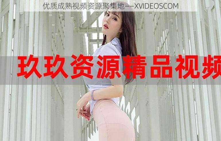 优质成熟视频资源聚集地——XVIDEOSCOM