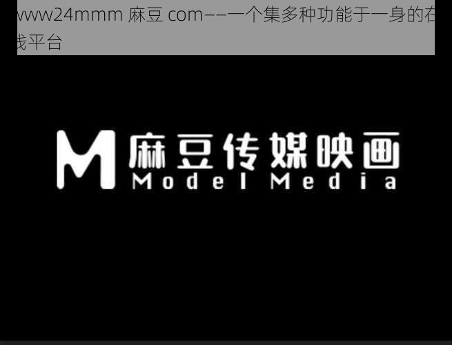 www24mmm 麻豆 com——一个集多种功能于一身的在线平台