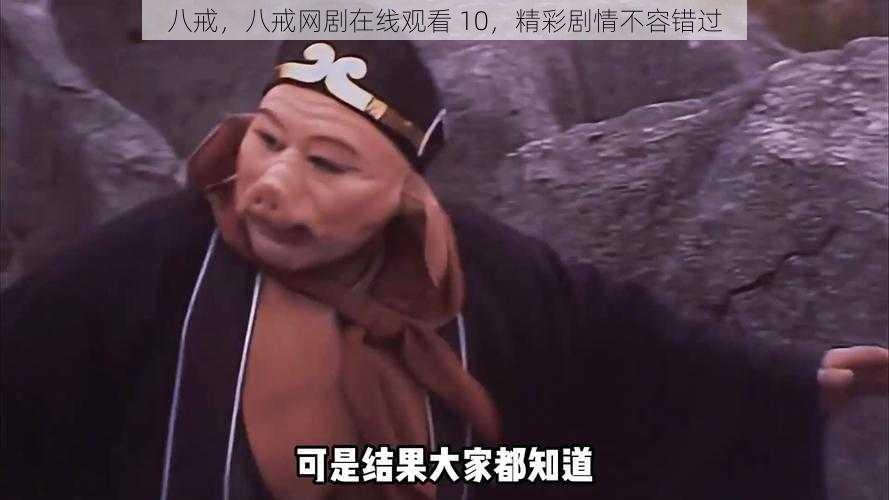 八戒，八戒网剧在线观看 10，精彩剧情不容错过