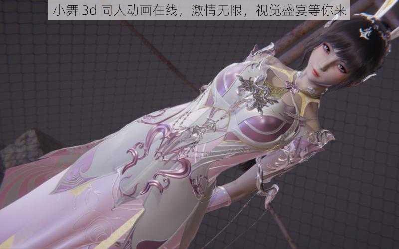 小舞 3d 同人动画在线，激情无限，视觉盛宴等你来