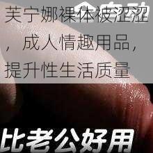 芙宁娜裸体被涩涩，成人情趣用品，提升性生活质量