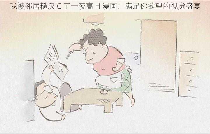 我被邻居糙汉 C 了一夜高 H 漫画：满足你欲望的视觉盛宴