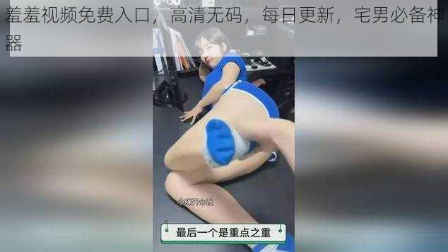 羞羞视频免费入口，高清无码，每日更新，宅男必备神器