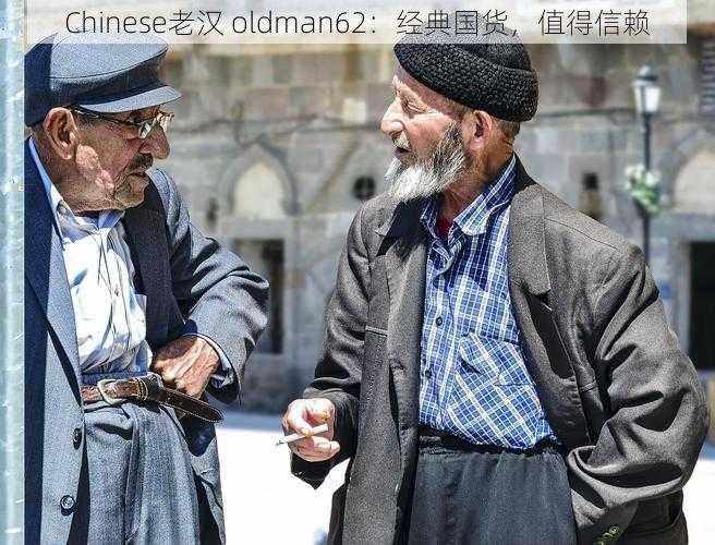 Chinese老汉 oldman62：经典国货，值得信赖