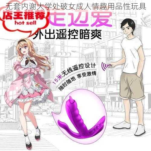 无套内谢大学处破女成人情趣用品性玩具