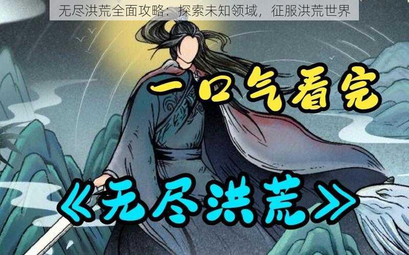 无尽洪荒全面攻略：探索未知领域，征服洪荒世界