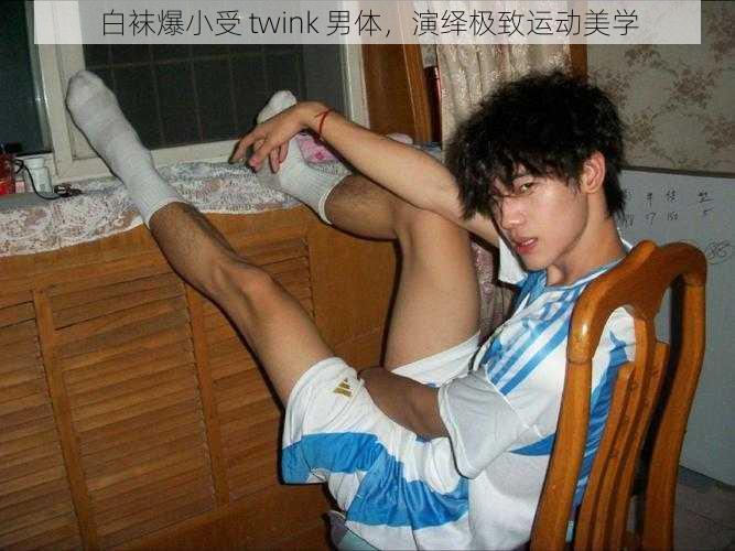 白袜爆小受 twink 男体，演绎极致运动美学