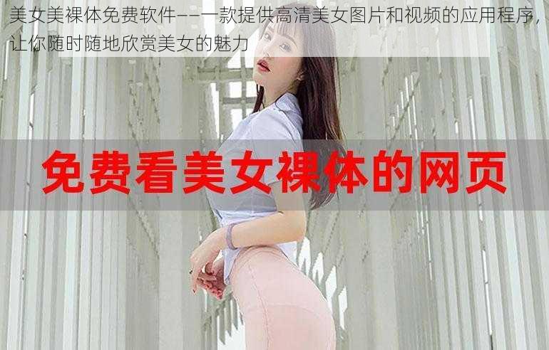 美女美裸体免费软件——一款提供高清美女图片和视频的应用程序，让你随时随地欣赏美女的魅力