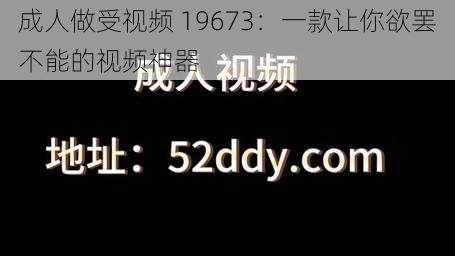 成人做受视频 19673：一款让你欲罢不能的视频神器