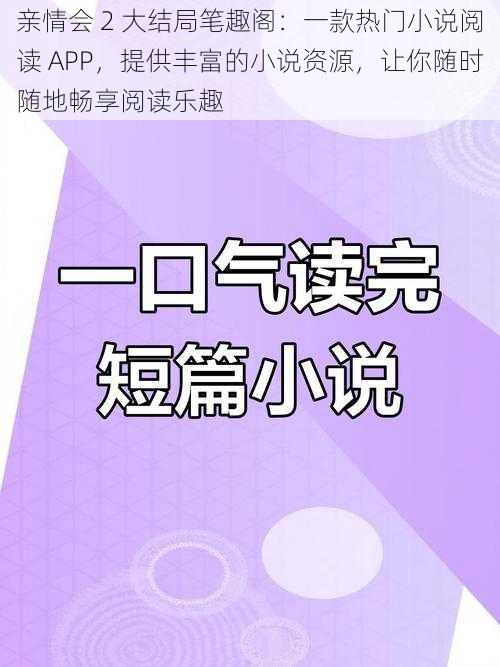 亲情会 2 大结局笔趣阁：一款热门小说阅读 APP，提供丰富的小说资源，让你随时随地畅享阅读乐趣