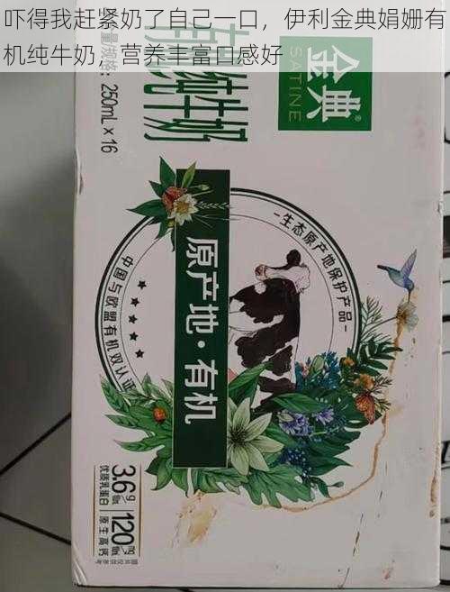 吓得我赶紧奶了自己一口，伊利金典娟姗有机纯牛奶，营养丰富口感好