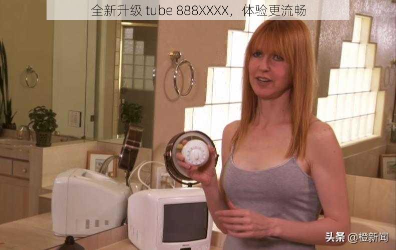 全新升级 tube 888XXXX，体验更流畅