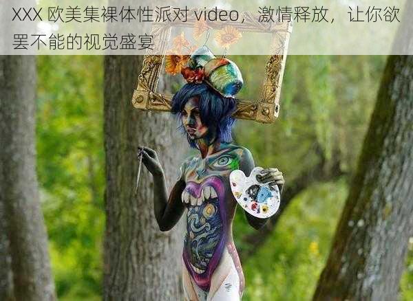 XXX 欧美集裸体性派对 video，激情释放，让你欲罢不能的视觉盛宴