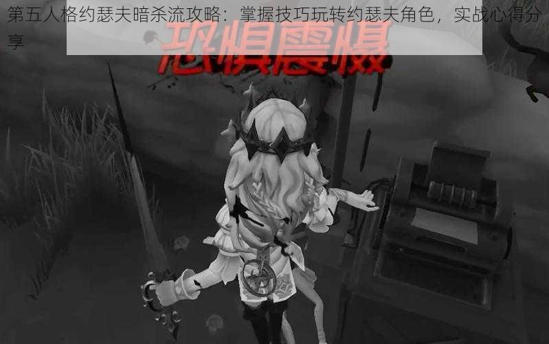 第五人格约瑟夫暗杀流攻略：掌握技巧玩转约瑟夫角色，实战心得分享