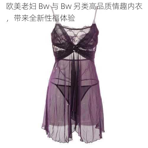 欧美老妇 Bw 与 Bw 另类高品质情趣内衣，带来全新性福体验