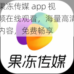 果冻传媒 app 视频在线观看，海量高清内容，免费畅享