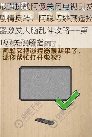 最强挑战阿傻关闭电视引发剧情反转，阿聪巧妙藏遥控器激发大脑乱斗攻略——第197关破解指南