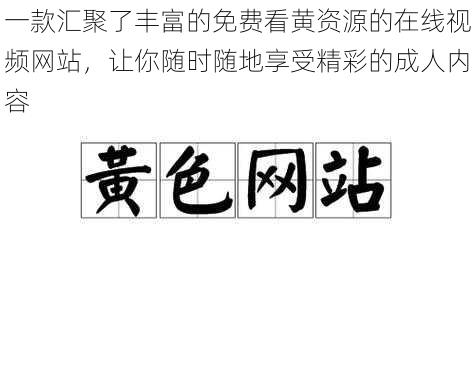 一款汇聚了丰富的免费看黄资源的在线视频网站，让你随时随地享受精彩的成人内容