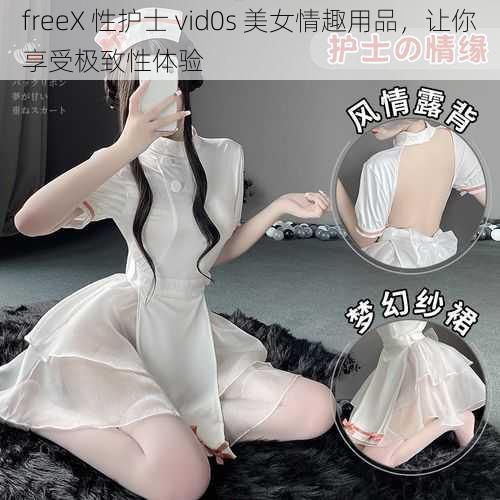 freeX 性护士 vid0s 美女情趣用品，让你享受极致性体验