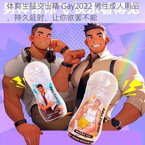 体育生猛交出精 Gay2022 男性成人用品，持久延时，让你欲罢不能