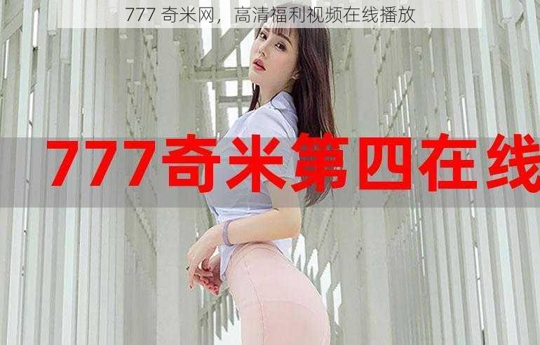 777 奇米网，高清福利视频在线播放