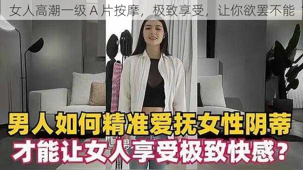 女人高潮一级 A 片按摩，极致享受，让你欲罢不能