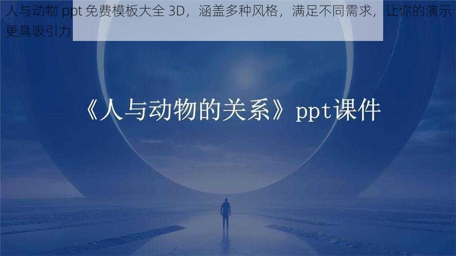 人与动物 ppt 免费模板大全 3D，涵盖多种风格，满足不同需求，让你的演示更具吸引力