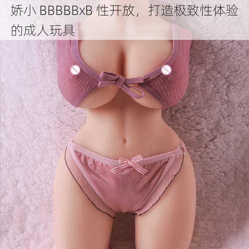 娇小 BBBBBxB 性开放，打造极致性体验的成人玩具