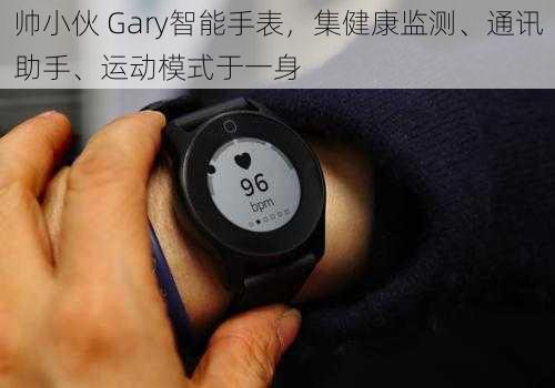 帅小伙 Gary智能手表，集健康监测、通讯助手、运动模式于一身