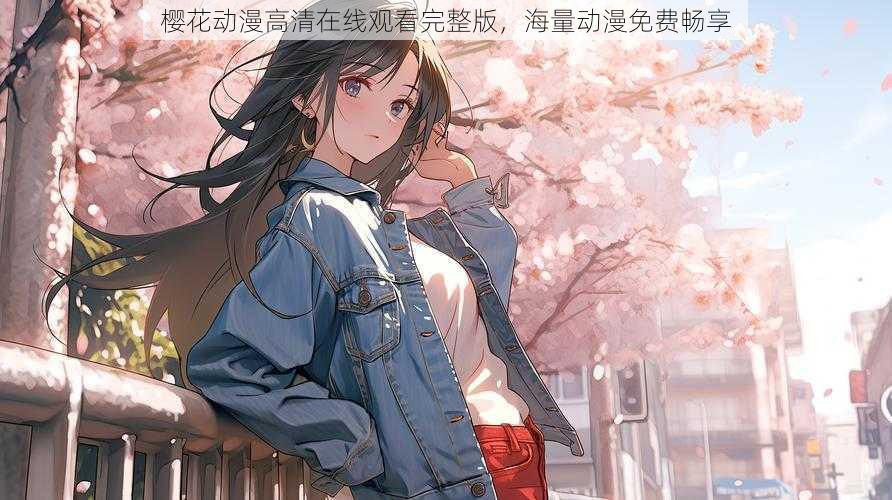 樱花动漫高清在线观看完整版，海量动漫免费畅享