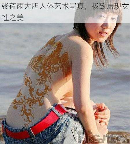 张莜雨大胆人体艺术写真，极致展现女性之美