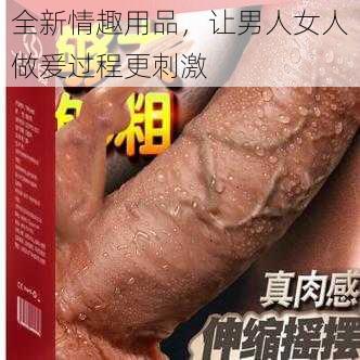 全新情趣用品，让男人女人做爰过程更刺激