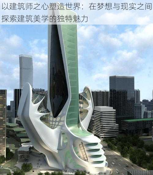 以建筑师之心塑造世界：在梦想与现实之间探索建筑美学的独特魅力