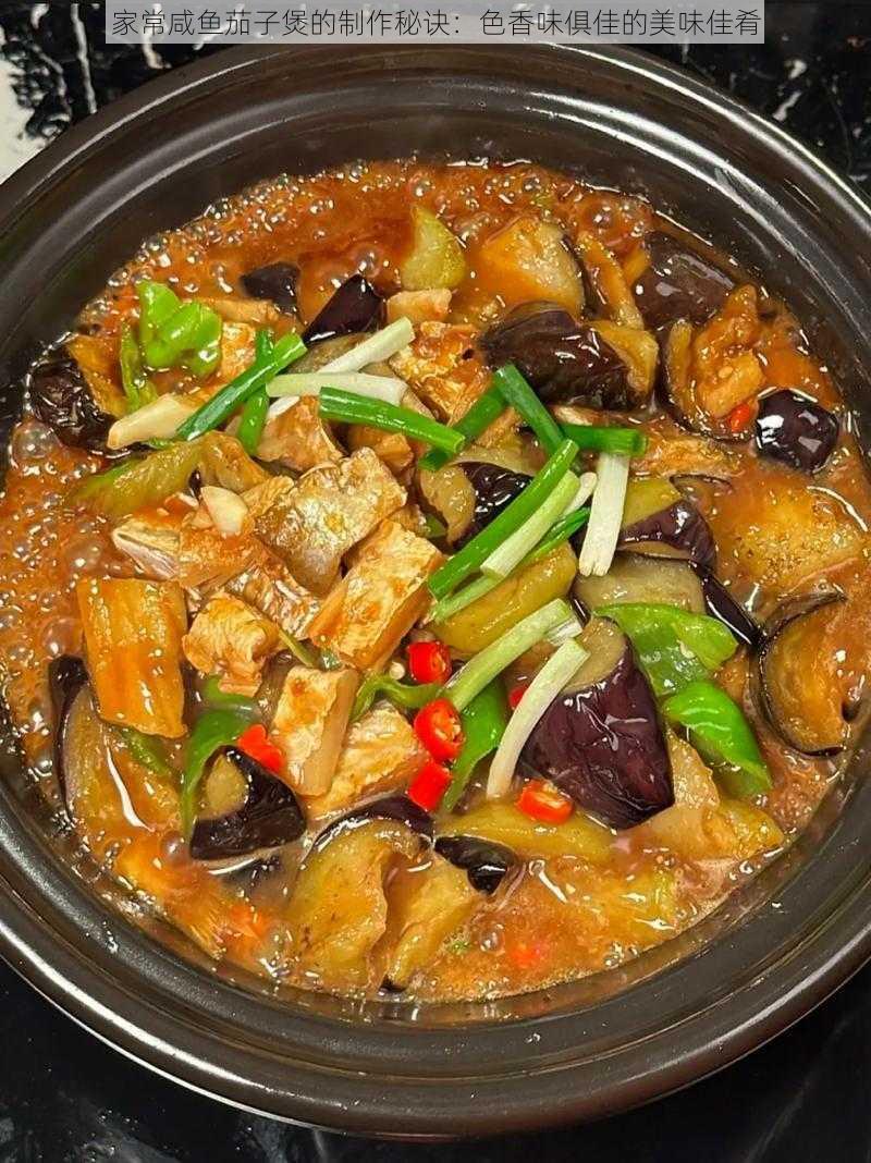 家常咸鱼茄子煲的制作秘诀：色香味俱佳的美味佳肴