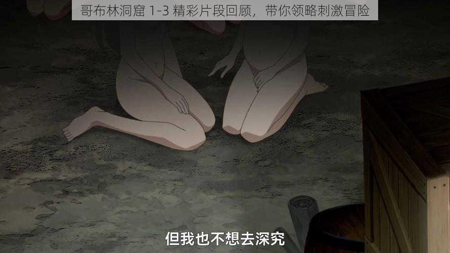 哥布林洞窟 1-3 精彩片段回顾，带你领略刺激冒险