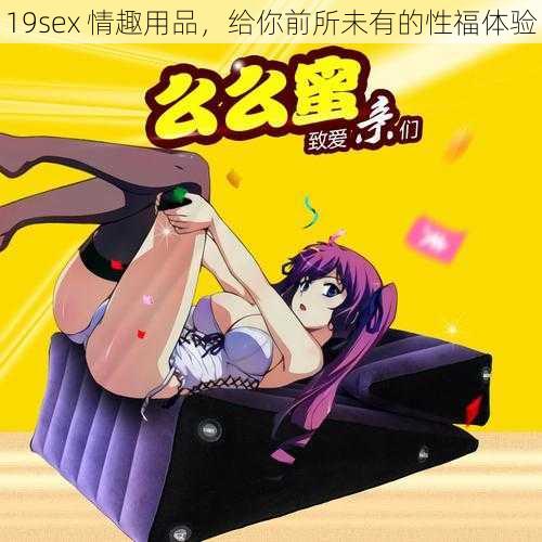 19sex 情趣用品，给你前所未有的性福体验