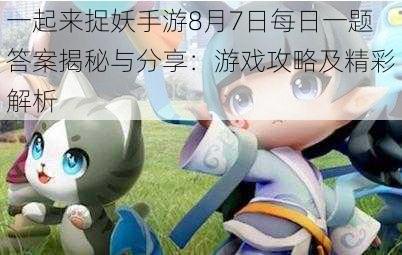 一起来捉妖手游8月7日每日一题答案揭秘与分享：游戏攻略及精彩解析