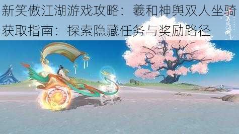 新笑傲江湖游戏攻略：羲和神舆双人坐骑获取指南：探索隐藏任务与奖励路径