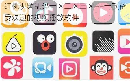 红桃视频乱码一区二区三区——一款备受欢迎的视频播放软件