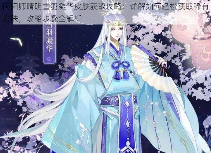 阴阳师晴明雪羽凝华皮肤获取攻略：详解如何轻松获取稀有皮肤，攻略步骤全解析