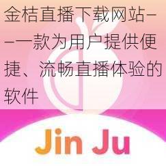 金桔直播下载网站——一款为用户提供便捷、流畅直播体验的软件