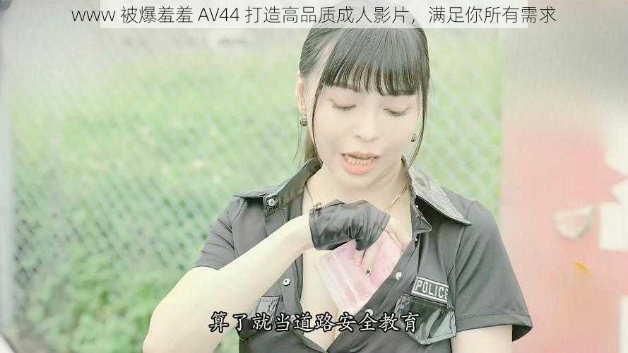 www 被爆羞羞 AV44 打造高品质成人影片，满足你所有需求