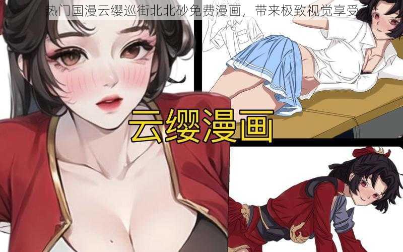 热门国漫云缨巡街北北砂免费漫画，带来极致视觉享受