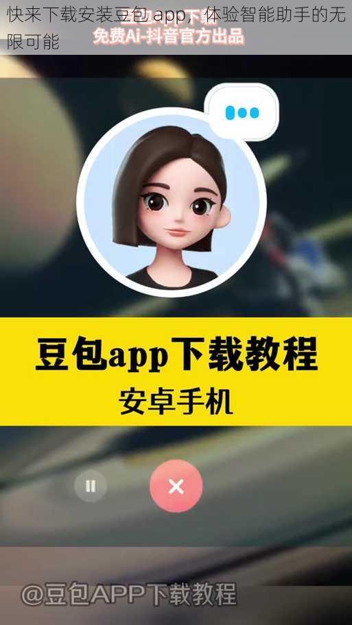 快来下载安装豆包 app，体验智能助手的无限可能