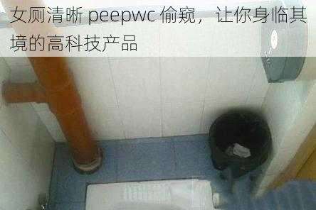 女厕清晰 peepwc 偷窥，让你身临其境的高科技产品