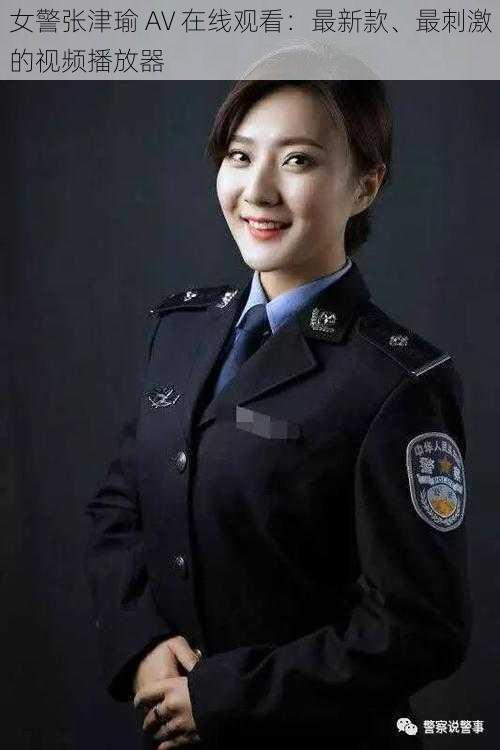 女警张津瑜 AV 在线观看：最新款、最刺激的视频播放器