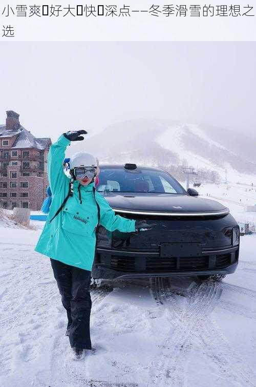 小雪爽⋯好大⋯快⋯深点——冬季滑雪的理想之选